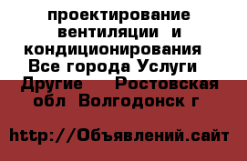 проектирование вентиляции  и кондиционирования - Все города Услуги » Другие   . Ростовская обл.,Волгодонск г.